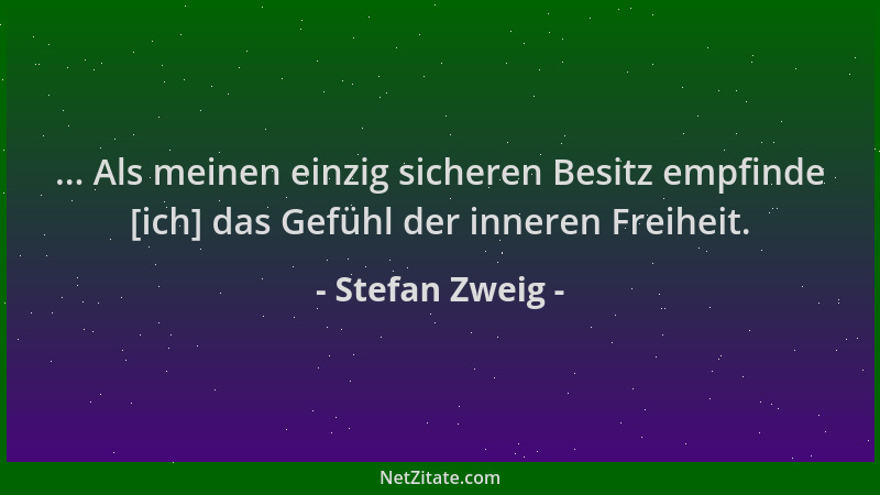 Stefan Zweig - ... Als meinen einzig sicheren Besitz empfinde [ich] das Gefühl der inneren Freiheit....