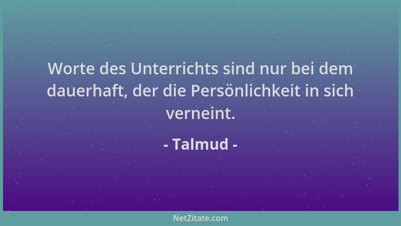 Talmud - Worte des Unterrichts sind nur bei dem dauerhaft, der die Persönlichkeit in sich verneint....