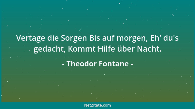 Theodor Fontane - Vertage die Sorgen Bis auf morgen, Eh ' du 's gedacht, Kommt Hilfe über Nacht....