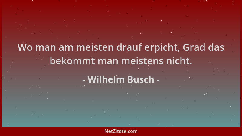 Wilhelm Busch - Wo man am meisten drauf erpicht, Grad das bekommt man meistens nicht....
