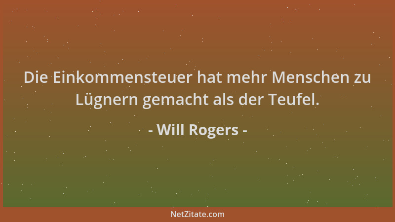 Will Rogers - Die Einkommensteuer hat mehr Menschen zu Lügnern gemacht als der Teufel....