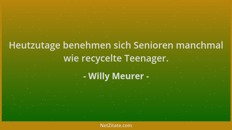 Willy Meurer - Heutzutage benehmen sich Senioren manchmal wie recycelte Teenager....