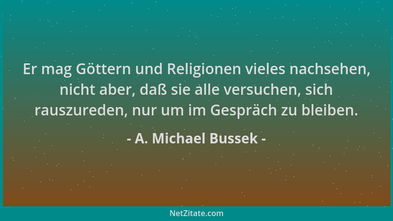 A. Michael Bussek - Er mag Göttern und Religionen vieles nachsehen, nicht aber, daß sie alle versuchen, sich rauszureden, n...