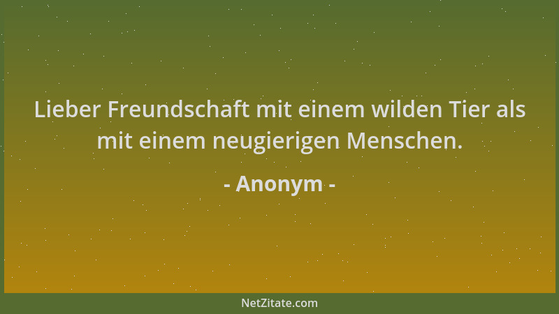 Anonym - Lieber Freundschaft mit einem wilden Tier als mit einem neugierigen Menschen....