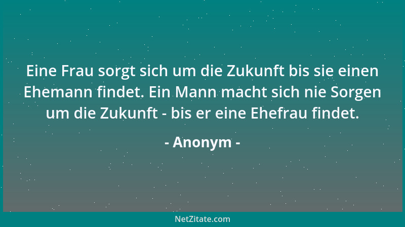 Anonym - Eine Frau sorgt sich um die Zukunft bis sie einen Ehemann findet. Ein Mann macht sich nie Sorgen um die Zukunft -...