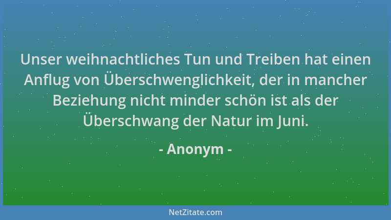 Anonym - Unser weihnachtliches Tun und Treiben hat einen Anflug von Überschwenglichkeit, der in mancher Beziehung nicht min...