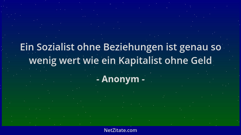 Anonym - Ein Sozialist ohne Beziehungen ist genau so wenig wert wie ein Kapitalist ohne Geld...