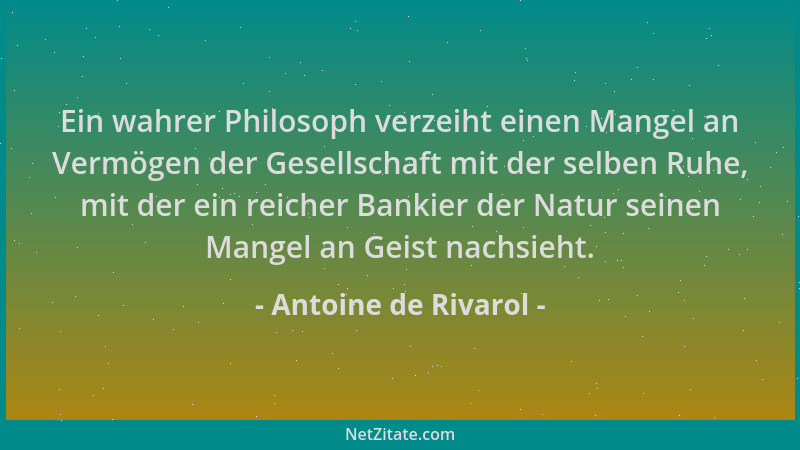Antoine de Rivarol - Ein wahrer Philosoph verzeiht einen Mangel an Vermögen der Gesellschaft mit der selben Ruhe, mit der e...