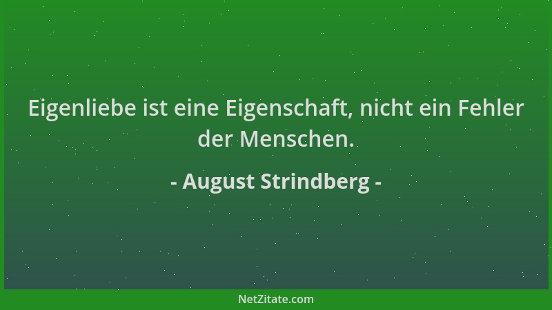 August Strindberg - Eigenliebe ist eine Eigenschaft, nicht ein Fehler der Menschen....