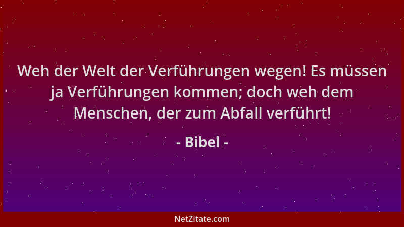 Bibel - Weh der Welt der Verführungen wegen! Es müssen ja Verführungen kommen; doch weh dem Menschen, der zum Abfall verfüh...