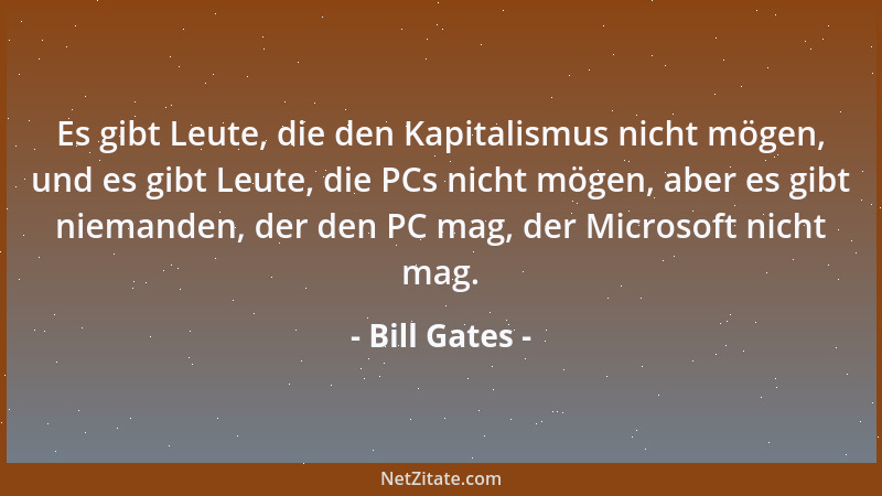 Bill Gates - Es gibt Leute, die den Kapitalismus nicht mögen, und es gibt Leute, die PCs nicht mögen, aber es gibt niemande...