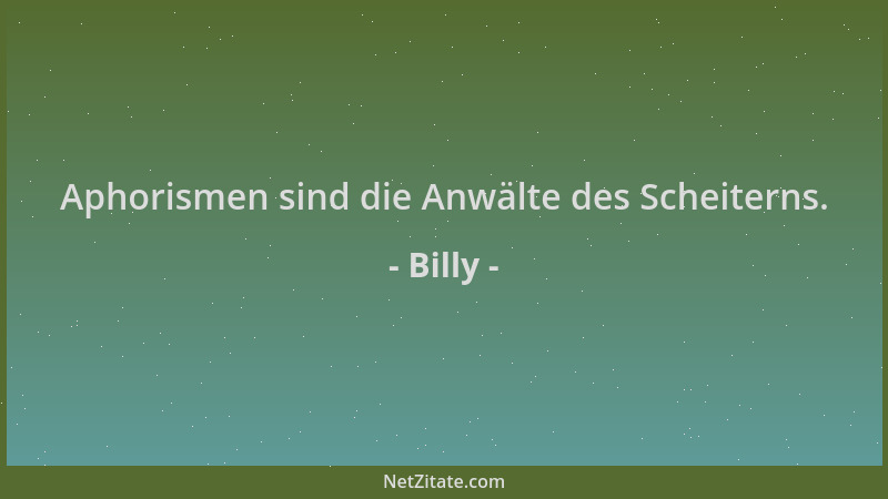 Billy - Aphorismen sind die Anwälte des Scheiterns....