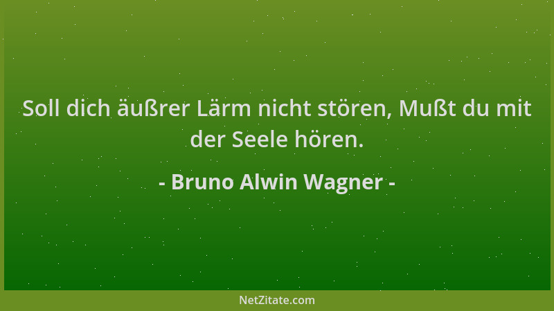Bruno Alwin Wagner - Soll dich äußrer Lärm nicht stören, Mußt du mit der Seele hören....