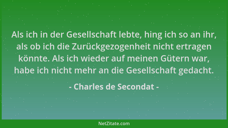 Charles de Secondat - Als ich in der Gesellschaft lebte, hing ich so an ihr, als ob ich die Zurückgezogenheit nicht ertrage...