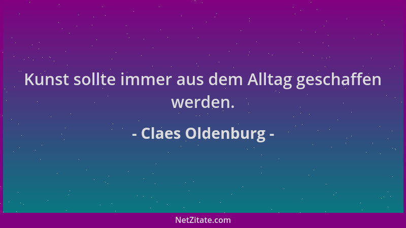 Claes Oldenburg - Kunst sollte immer aus dem Alltag geschaffen werden....