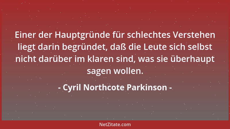 Cyril Northcote Parkinson - Einer der Hauptgründe für schlechtes Verstehen liegt darin begründet, daß die Leute sich selbst...