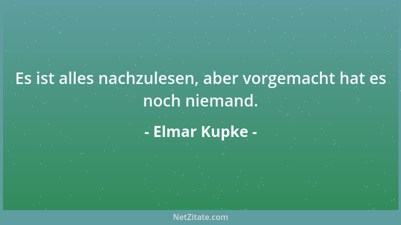 Elmar Kupke - Es ist alles nachzulesen, aber vorgemacht hat es noch niemand....