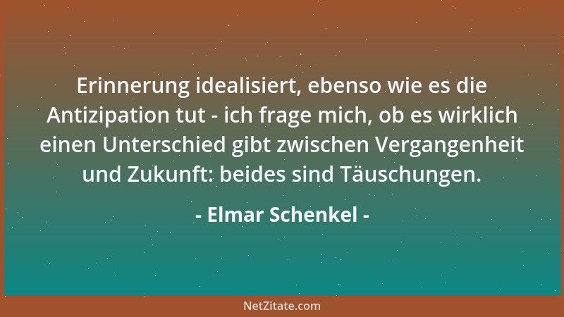 Elmar Schenkel - Erinnerung idealisiert, ebenso wie es die Antizipation tut - ich frage mich, ob es wirklich einen Untersch...