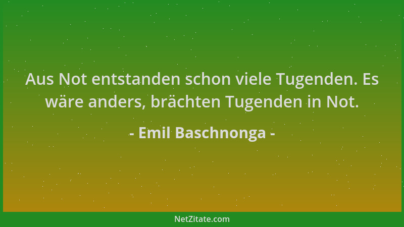 Emil Baschnonga - Aus Not entstanden schon viele Tugenden. Es wäre anders, brächten Tugenden in Not....