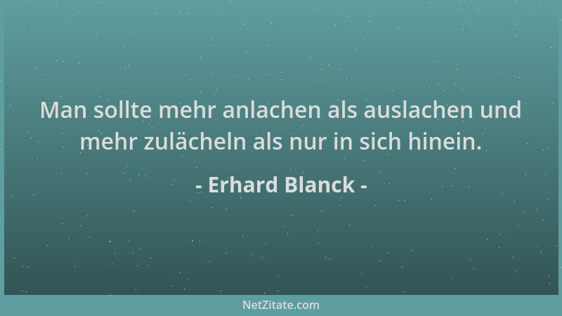 Erhard Blanck - Man sollte mehr anlachen als auslachen und mehr zulächeln als nur in sich hinein....