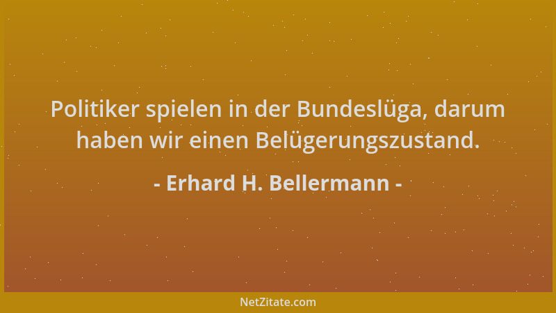 Erhard H. Bellermann - Politiker spielen in der Bundeslüga, darum haben wir einen Belügerungszustand....