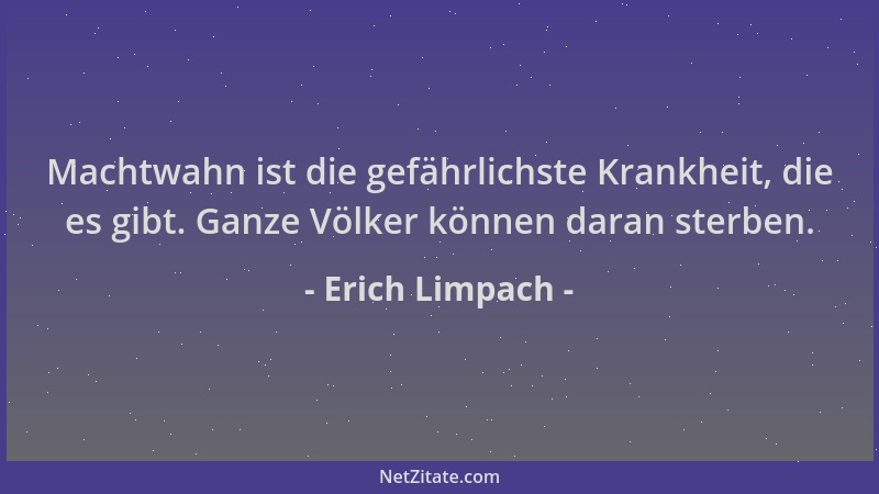 Erich Limpach - Machtwahn ist die gefährlichste Krankheit, die es gibt. Ganze Völker können daran sterben....