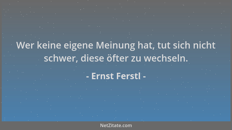 Ernst Ferstl - Wer keine eigene Meinung hat, tut sich nicht schwer, diese öfter zu wechseln....