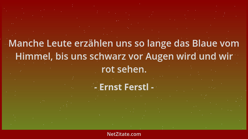 Ernst Ferstl - Manche Leute erzählen uns so lange das Blaue vom Himmel, bis uns schwarz vor Augen wird und wir rot sehen....