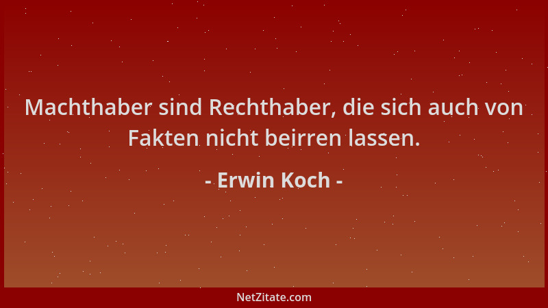 Erwin Koch - Machthaber sind Rechthaber, die sich auch von Fakten nicht beirren lassen....