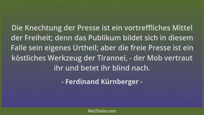 Ferdinand Kürnberger - Die Knechtung der Presse ist ein vortreffliches Mittel der Freiheit; denn das Publikum bildet sich i...