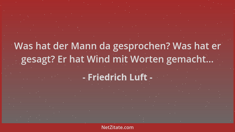 Friedrich Luft - Was hat der Mann da gesprochen? Was hat er gesagt? Er hat Wind mit Worten gemacht......
