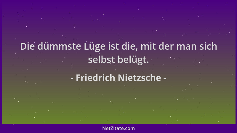 Friedrich Nietzsche - Die dümmste Lüge ist die, mit der man sich selbst belügt....