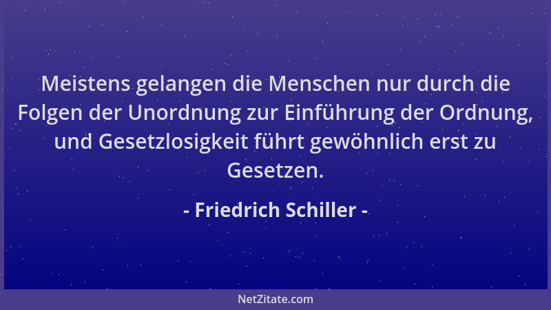 Friedrich Schiller - Meistens gelangen die Menschen nur durch die Folgen der Unordnung zur Einführung der Ordnung, und Gese...