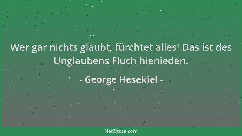 George Hesekiel - Wer gar nichts glaubt, fürchtet alles! Das ist des Unglaubens Fluch hienieden....