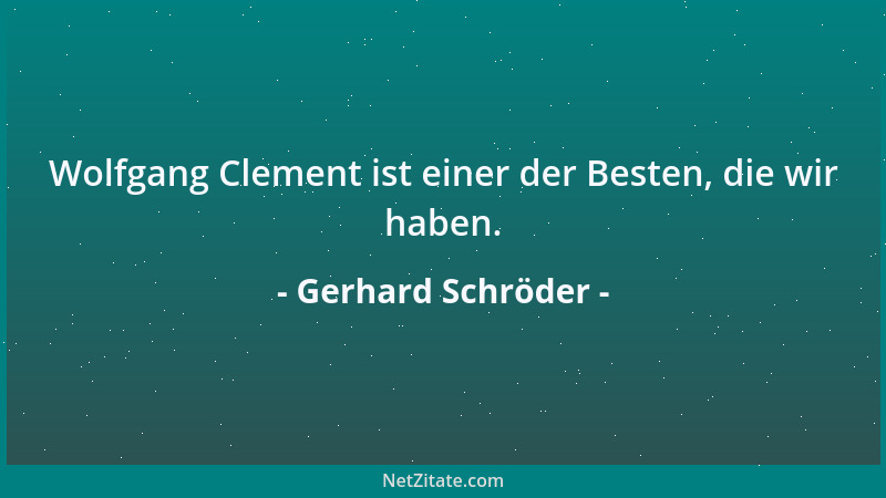 Gerhard Schröder - Wolfgang Clement ist einer der Besten, die wir haben....
