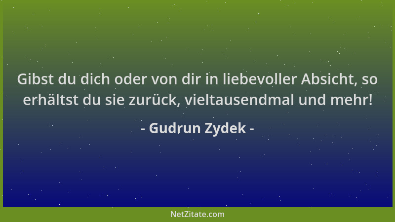 Gudrun Zydek - Gibst du dich oder von dir in liebevoller Absicht, so erhältst du sie zurück, vieltausendmal und mehr!...