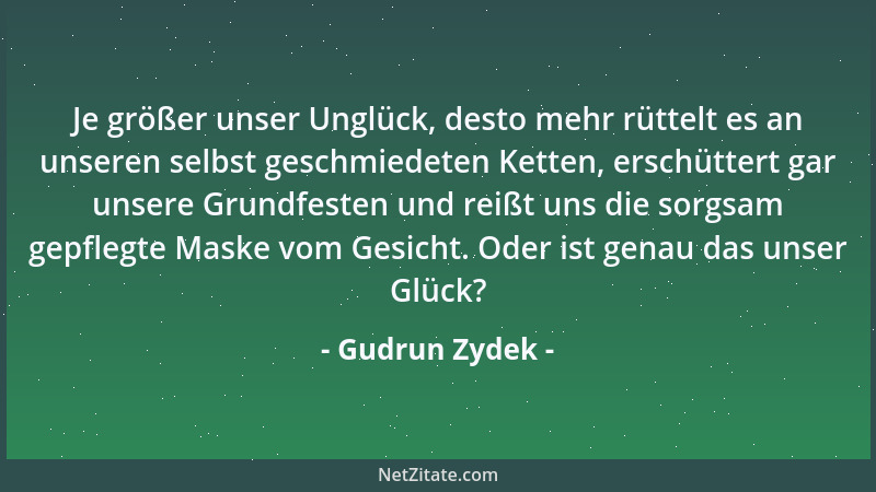 Gudrun Zydek - Je größer unser Unglück, desto mehr rüttelt es an unseren selbst geschmiedeten Ketten, erschüttert gar unser...