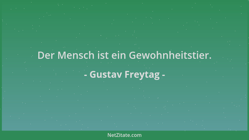 Gustav Freytag - Der Mensch ist ein Gewohnheitstier....