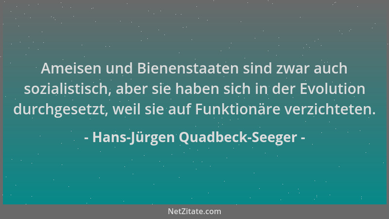 Hans-Jürgen Quadbeck-Seeger - Ameisen und Bienenstaaten sind zwar auch sozialistisch, aber sie haben sich in der Evolution...