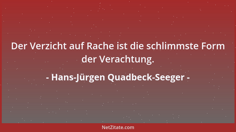 Hans-Jürgen Quadbeck-Seeger - Der Verzicht auf Rache ist die schlimmste Form der Verachtung....