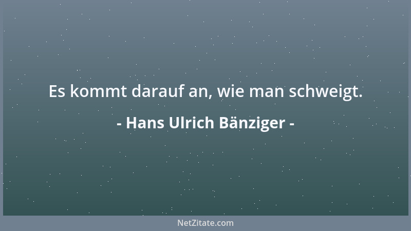 Hans Ulrich Bänziger - Es kommt darauf an, wie man schweigt....