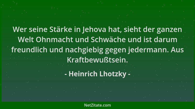 Heinrich Lhotzky - Wer seine Stärke in Jehova hat, sieht der ganzen Welt Ohnmacht und Schwäche und ist darum freundlich und...
