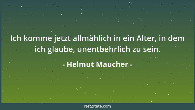 Helmut Maucher - Ich komme jetzt allmählich in ein Alter, in dem ich glaube, unentbehrlich zu sein....