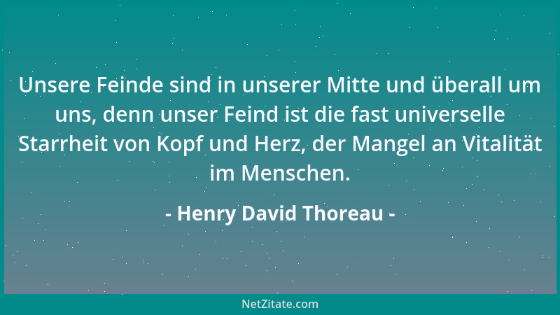 Henry David Thoreau - Unsere Feinde sind in unserer Mitte und überall um uns, denn unser Feind ist die fast universelle Sta...