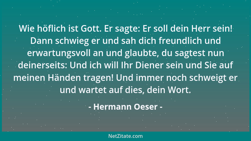 Hermann Oeser - Wie höflich ist Gott. Er sagte: Er soll dein Herr sein! Dann schwieg er und sah dich freundlich und erwartu...