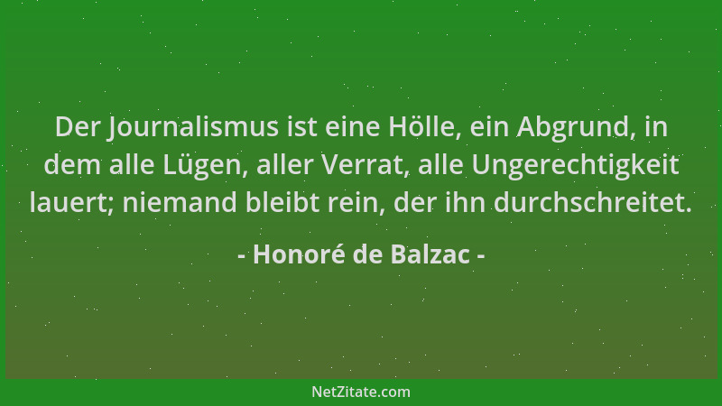Honoré de Balzac - Der Journalismus ist eine Hölle, ein Abgrund, in dem alle Lügen, aller Verrat, alle Ungerechtigkeit laue...