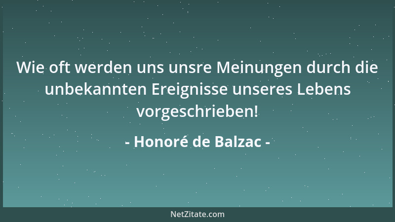 Honoré de Balzac - Wie oft werden uns unsre Meinungen durch die unbekannten Ereignisse unseres Lebens vorgeschrieben!...