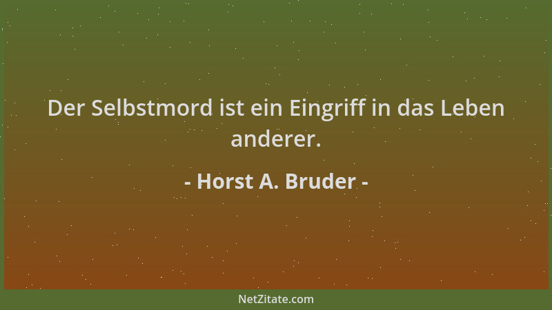 Horst A. Bruder - Der Selbstmord ist ein Eingriff in das Leben anderer....
