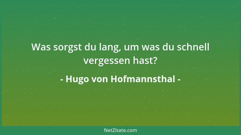 Hugo von Hofmannsthal - Was sorgst du lang, um was du schnell vergessen hast?...