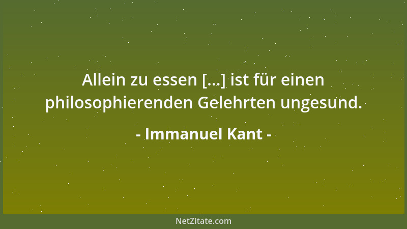 Immanuel Kant - Allein zu essen [...] ist für einen philosophierenden Gelehrten ungesund....